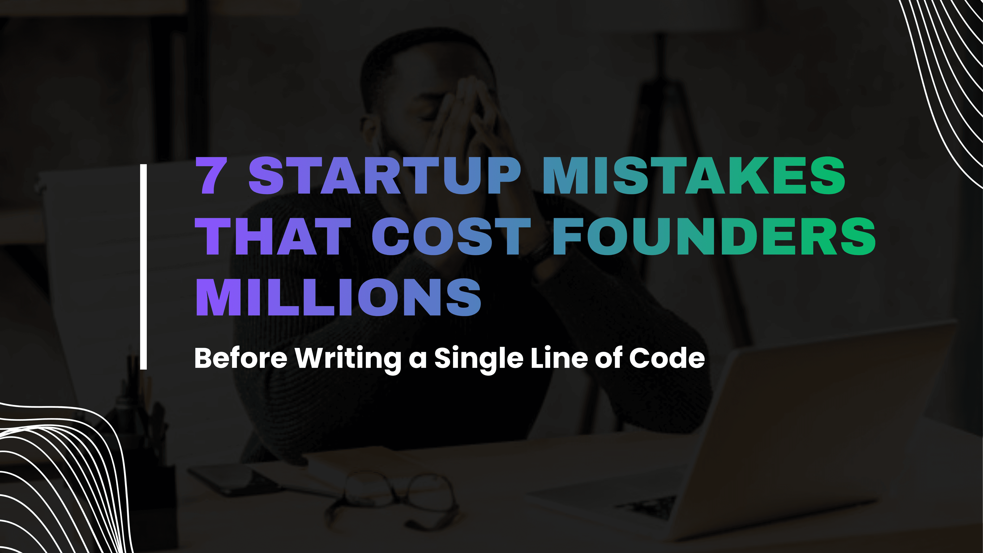 A founder sitting at a desk with his head in his hands, next to the text 7 Startup Mistakes That Cost Founders Millions