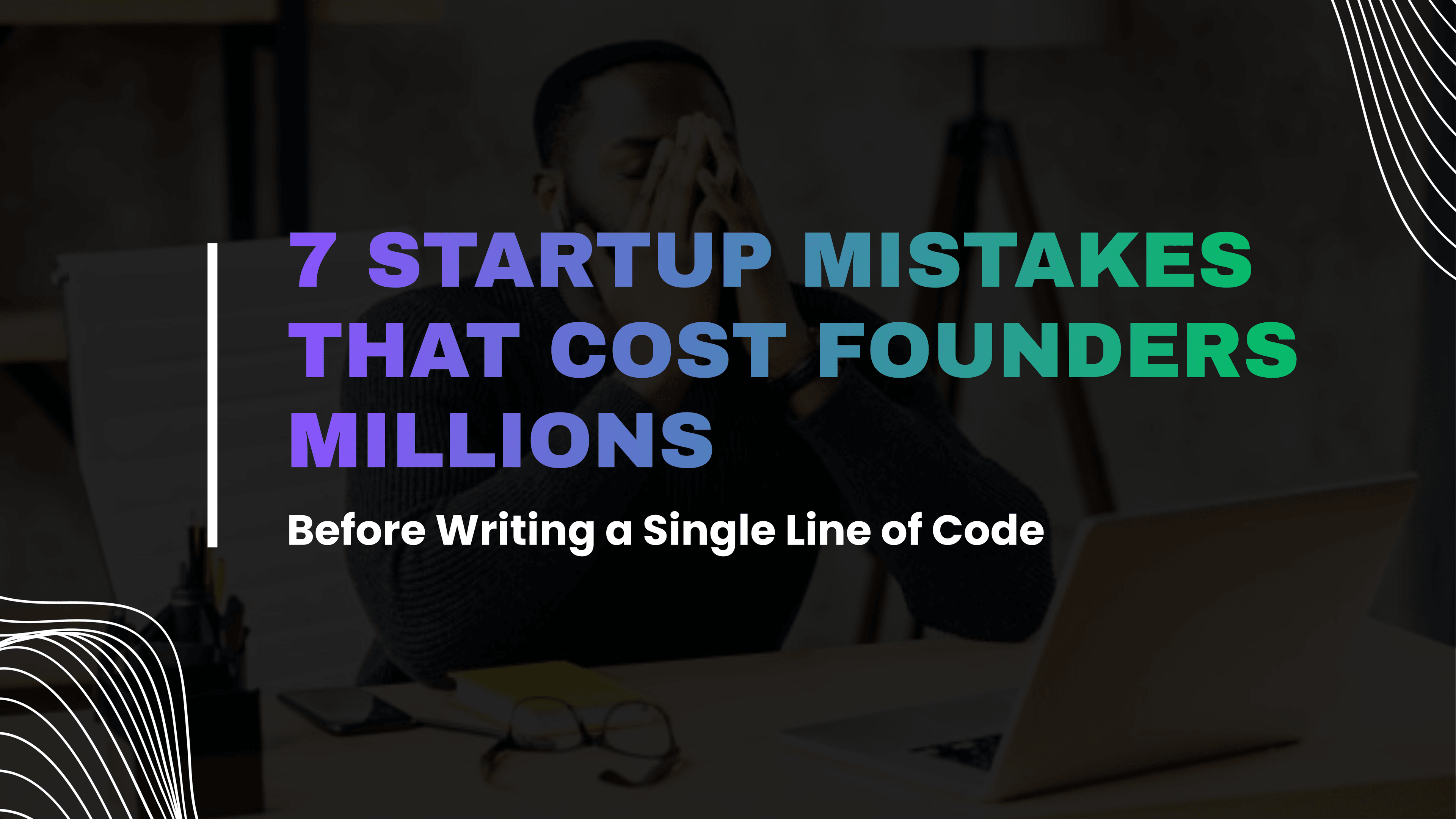 A founder sitting at a desk with his head in his hands, next to the text 7 Startup Mistakes That Cost Founders Millions